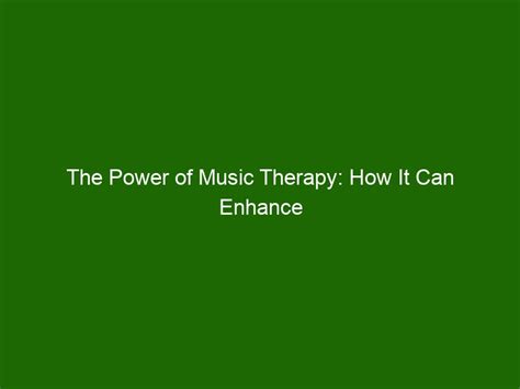 The Power Of Music Therapy How It Can Enhance Healing And Well Being