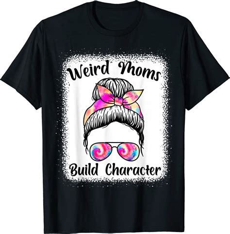 Messy Bun Mom Mother S Day Weird Moms Build Character T Shirt Breakshirts Office