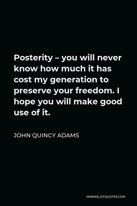 John Quincy Adams Quote: Posterity - you will never know how much it ...