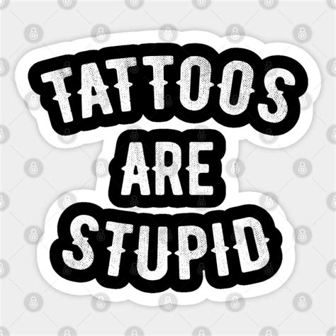 tattoos are stupid tattoo lover tattoos are stupid sticker teepublic