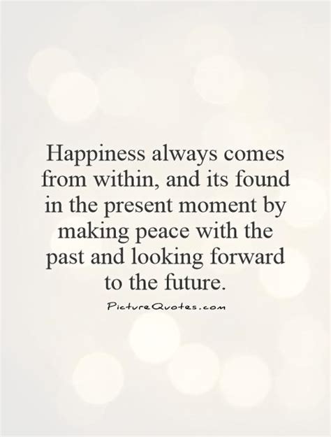 Happiness Always Comes From Within And Its Found In The Present
