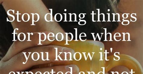 Stop Doing Things For People When You Know Its Expected And Not