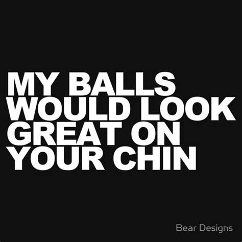 My Balls Would Look Great On Your Chin Essential T Shirt By Bear