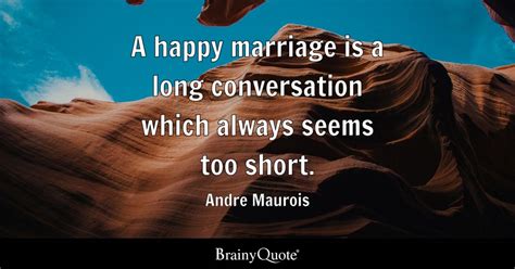 a happy marriage is a long conversation which always seems too short andre maurois brainyquote