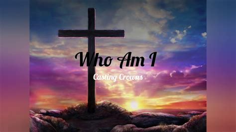 Casting Crowns Who Am I Lyric Video Youtube
