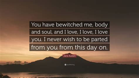 Jane Austen Quote You Have Bewitched Me Body And Soul And I Love I Love I Love You I