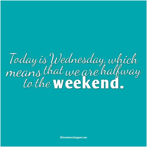 Today Is Wednesday Which Means That We Are Halfway To The Weekend Funny Wednesday Quotes