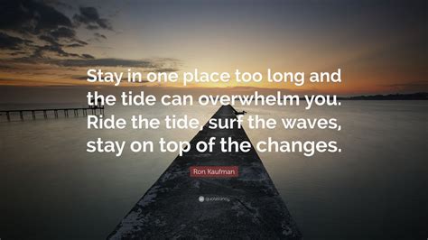Ron Kaufman Quote Stay In One Place Too Long And The Tide Can Overwhelm You Ride The Tide