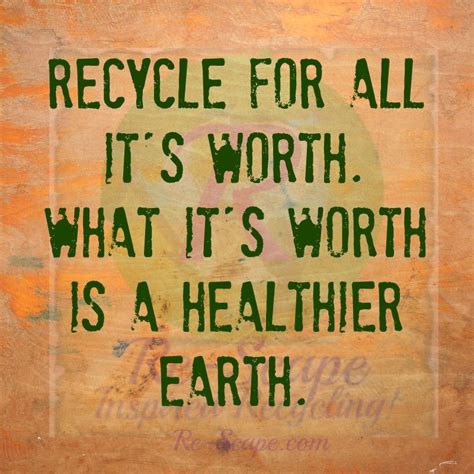Recycle For All Its Worth Great Quotes Recycling Quotes