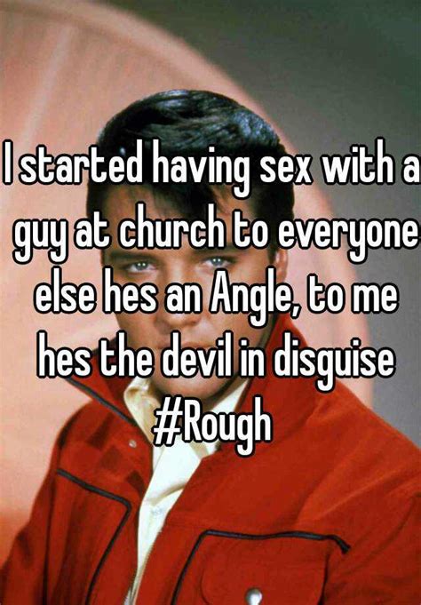 I Started Having Sex With A Guy At Church To Everyone Else Hes An Angle To Me Hes The Devil In