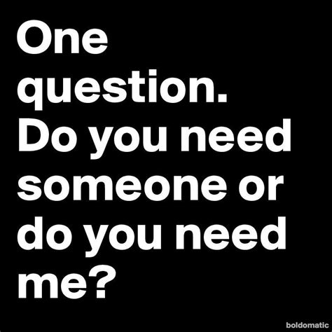 One Question Do You Need Someone Or Do You Need Me 800×800 Posters
