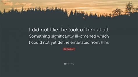Iris Murdoch Quote “i Did Not Like The Look Of Him At All Something