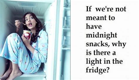 If Were Not Meant To Have Midnight Snacks Why Is There A Light In The Fridge Midnight Snacks