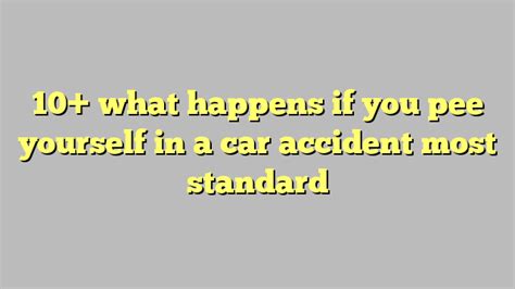 10 What Happens If You Pee Yourself In A Car Accident Most Standard