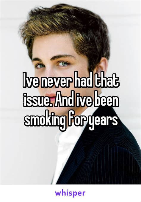 Ive Never Had That Issue And Ive Been Smoking For Years