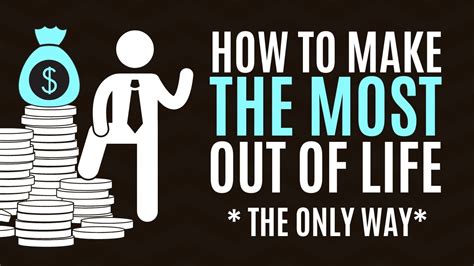 How To Make The Most Out Of Life Youtube
