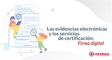 Las Evidencias Electrónicas Y Los Servicios De Certificación Firma Digital Uanataca