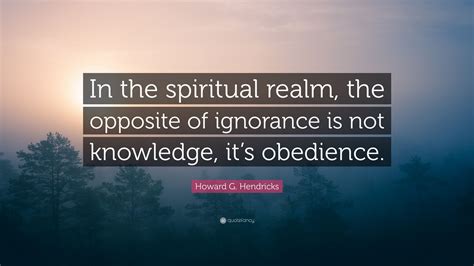 Howard G Hendricks Quote In The Spiritual Realm The Opposite Of