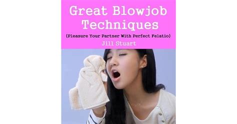 great blowjob techniques pleasure your partner with perfect felatio by jill stuart