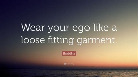 Buddha Quote Wear Your Ego Like A Loose Fitting Garment