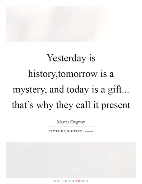Yesterday Is Historytomorrow Is A Mystery And Today Is A Picture