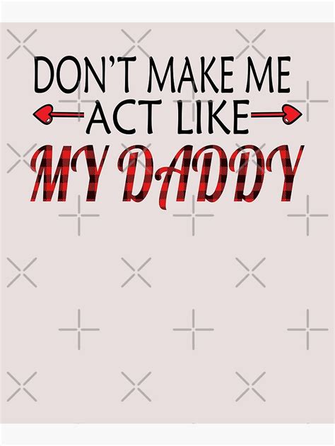 don t make me act like my daddy funny father s day poster for sale by desginfirst redbubble