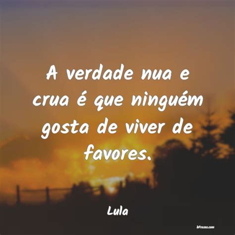 Frases de Lula A verdade nua e crua é que ni