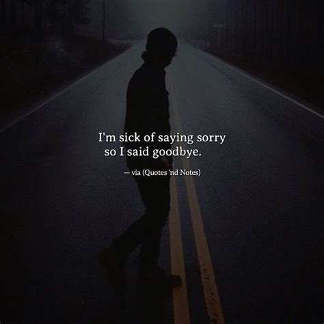 Quotes Nd Notes Im Sick Of Saying Sorry So I Said Goodbye —via