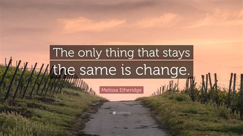 Melissa Etheridge Quote The Only Thing That Stays The Same Is Change