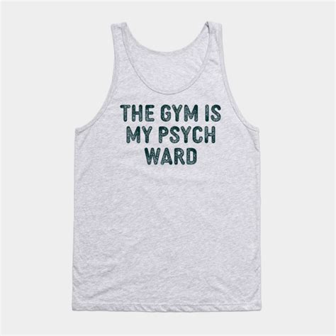 the gym is my psych ward the gym is my psych ward tank top teepublic