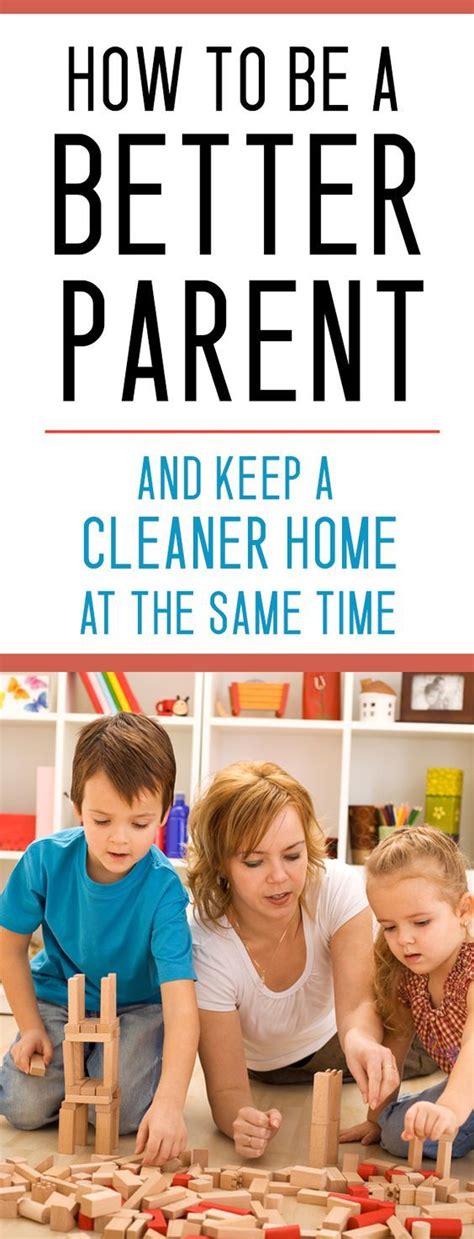 How To Be A Better Parent And Have A Cleaner House Too Parenting