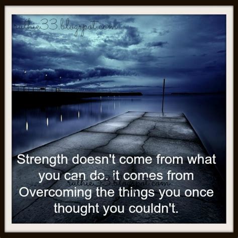 It comes from overcoming the things you once thought you couldn't. My Blog Of Inspirations: Strength doesn't come from what ...