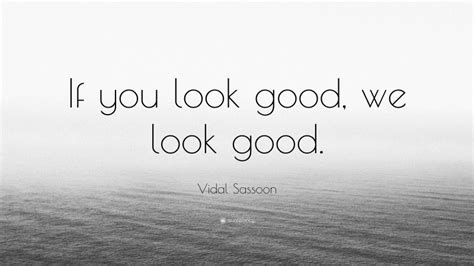 Vidal Sassoon Quote If You Look Good We Look Good