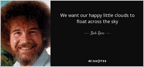 Bob Ross Quote We Want Our Happy Little Clouds To Float Across The