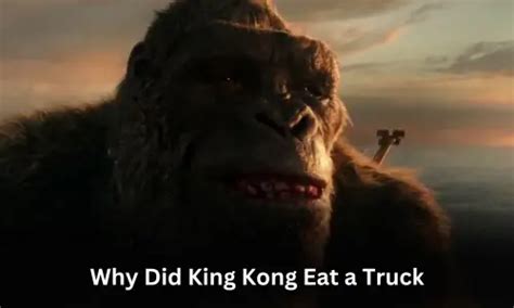 Why Did King Kong Eat A Truck