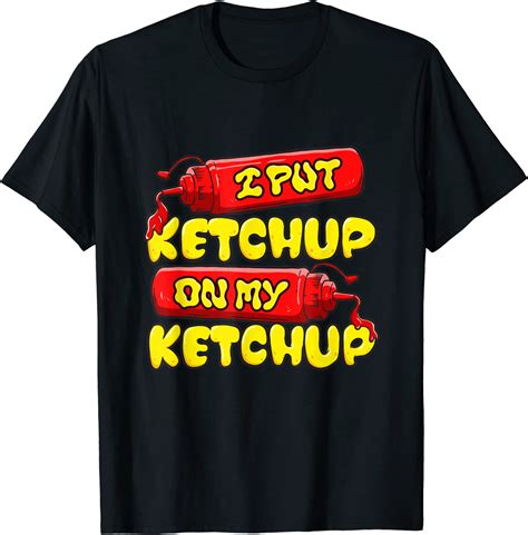 I Put Ketchup On My Ketchup Funny Ketchup Lover T Idea T Shirt
