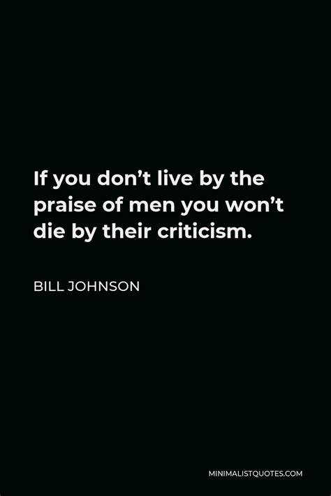 Bill Johnson Quote If You Dont Live By The Praise Of Men You Wont