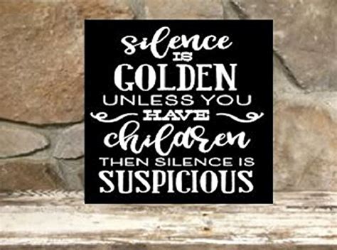 Silence Is Golden Unless You Have Children Then Silence Is