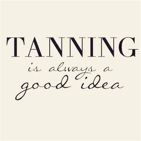 Tanning Is Always A Good Idea Spraytantips Tanning Quotes Tanning