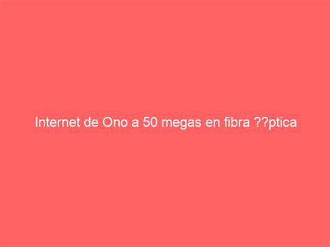 Internet De Ono A 50 Megas En Fibra Ptica Pc Trucos