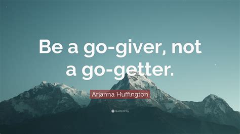 Arianna Huffington Quote “be A Go Giver Not A Go Getter”