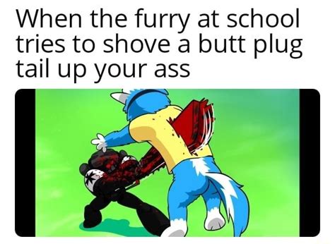 When The Furry At School Tries To Shove A Butt Plug Tail Up Your Ass Ifunny