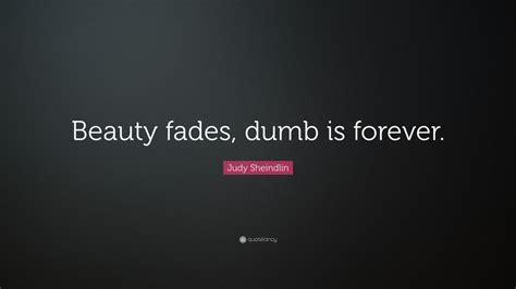 Quotes and sayings about beauty fades. Judy Sheindlin Quote: "Beauty fades, dumb is forever." (10 wallpapers) - Quotefancy