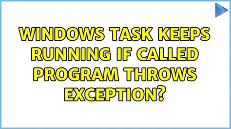 Windows Task Keeps Running If Called Program Throws Exception Youtube