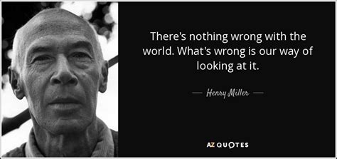 Henry Miller Quote Theres Nothing Wrong With The World Whats Wrong