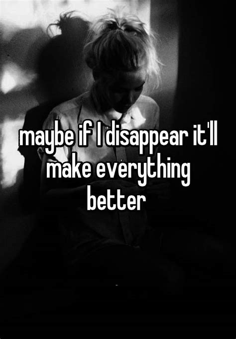 Maybe If I Disappear Itll Make Everything Better