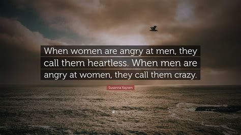 Susanna Kaysen Quote “when Women Are Angry At Men They Call Them Heartless When Men Are Angry