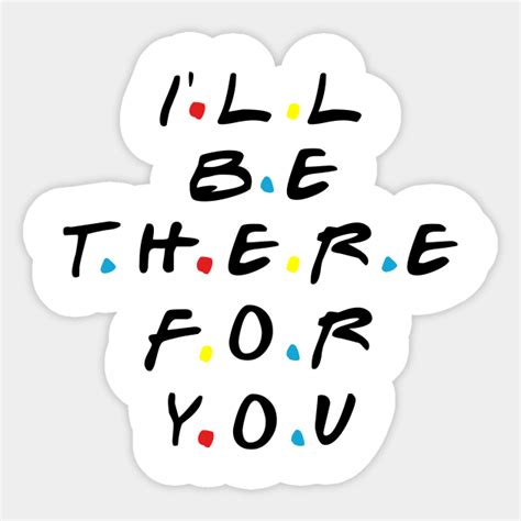 Ill Be There For You Friends Quotes Sticker Teepublic