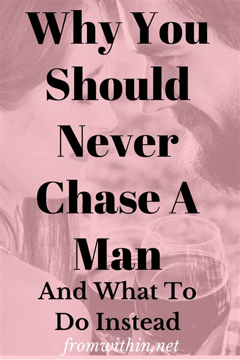 why you should never chase a man [ and what to do instead ] from within never chase a man