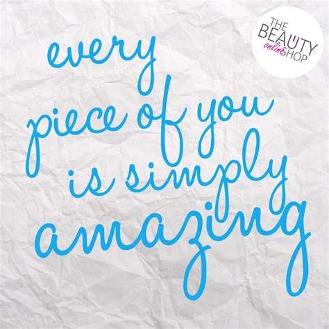 Every piece of you is simply amazing. Don't you ever forget that! xo